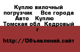 Куплю вилочный погрузчик! - Все города Авто » Куплю   . Томская обл.,Кедровый г.